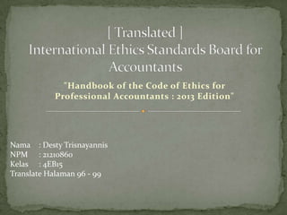 "Handbook of the Code of Ethics for
Professional Accountants : 2013 Edition"

Nama : Desty Trisnayannis
NPM : 21210860
Kelas : 4EB15
Translate Halaman 96 - 99

 