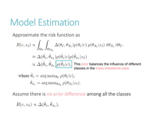 Model Estimation
Approximate the risk function as
Assume there is no prior difference among all the classes
This prior balances the influence of different
classes in the class-imbalance case
 