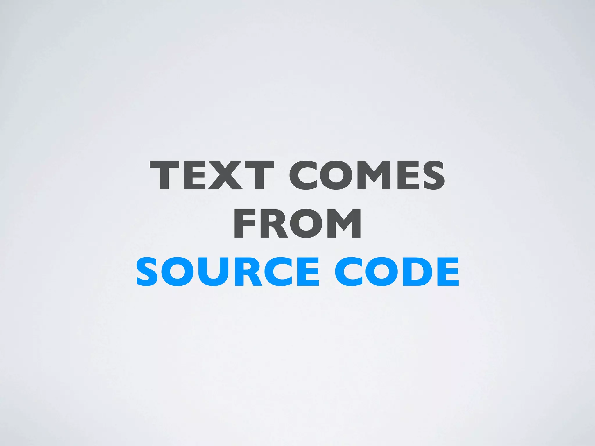TEXT COMES
    FROM
SOURCE CODE
 