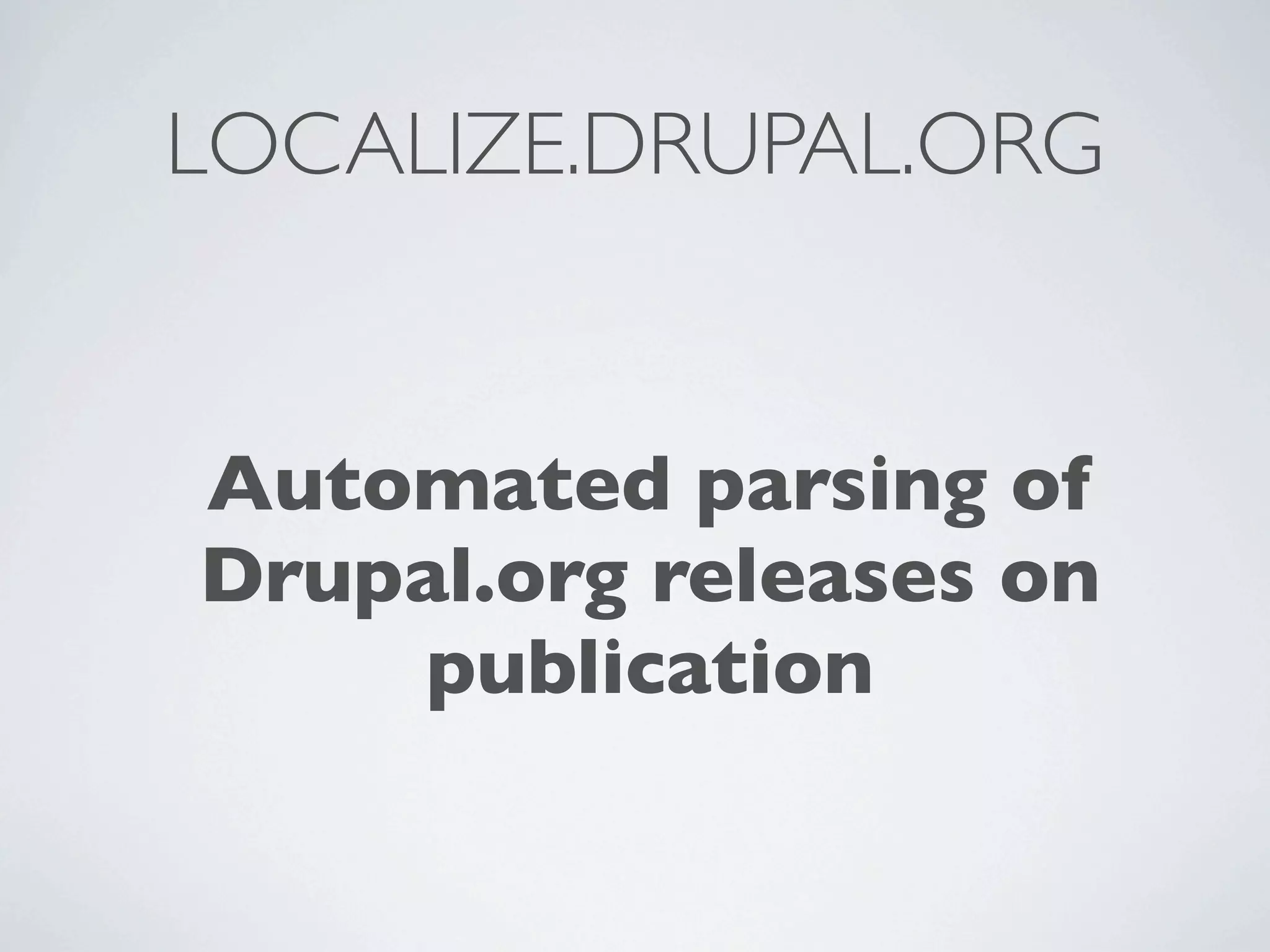 LOCALIZE.DRUPAL.ORG


Automated parsing of
Drupal.org releases on
    publication
 