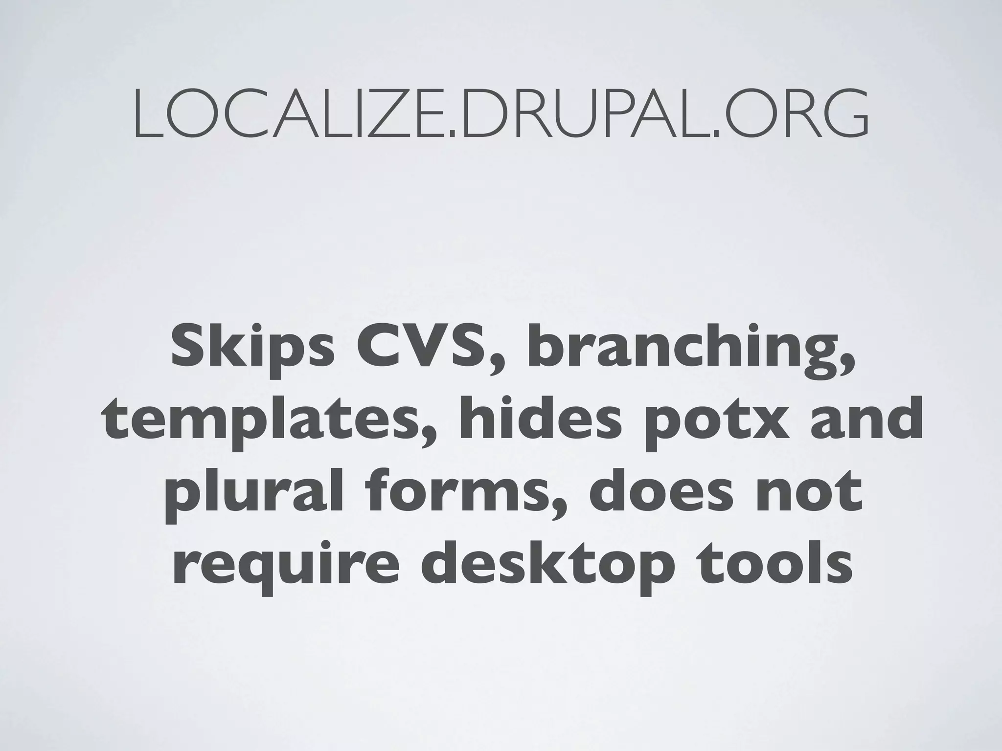LOCALIZE.DRUPAL.ORG


  Skips CVS, branching,
templates, hides potx and
  plural forms, does not
  require desktop tools
 