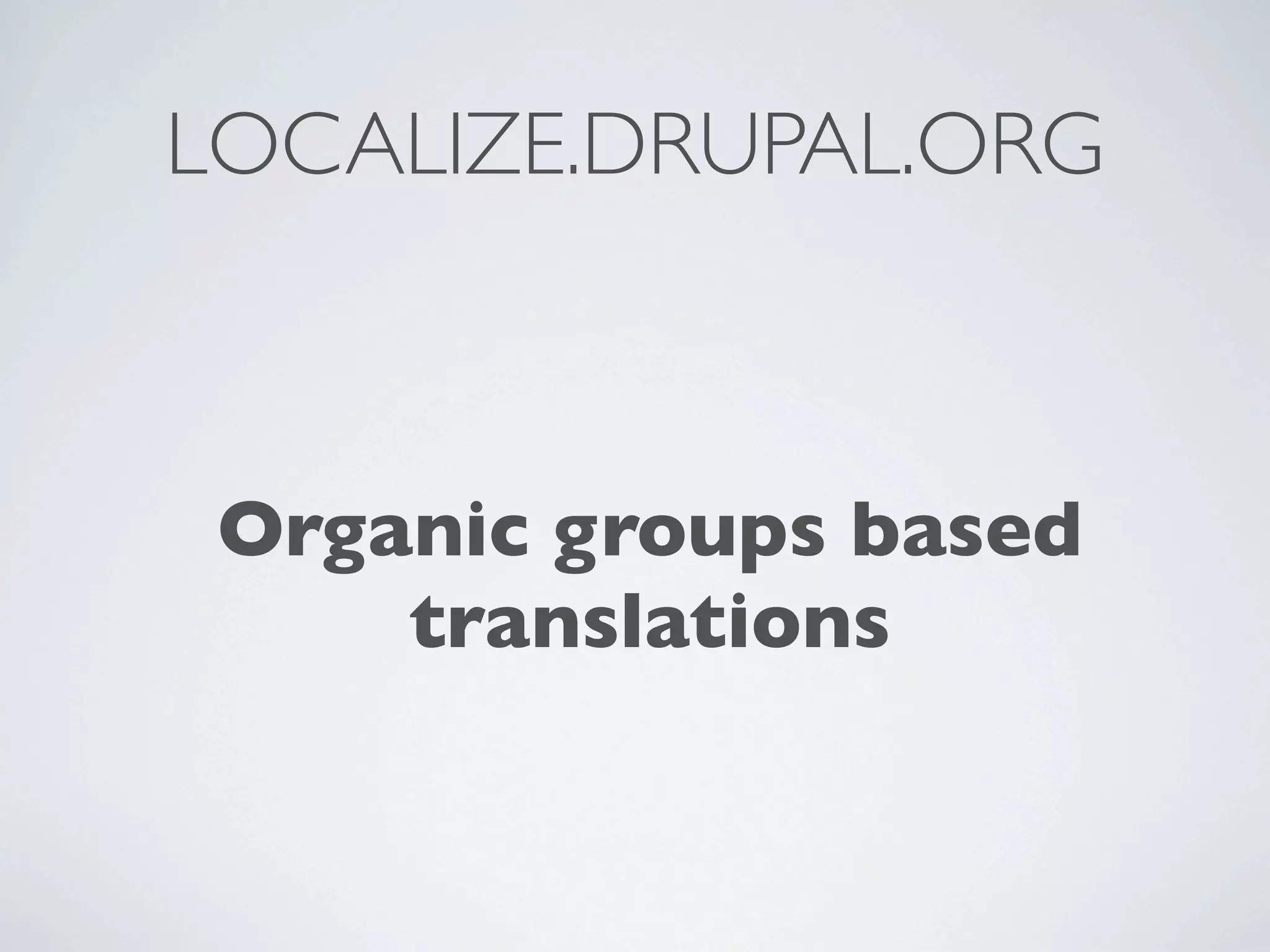 LOCALIZE.DRUPAL.ORG



 Organic groups based
     translations
 