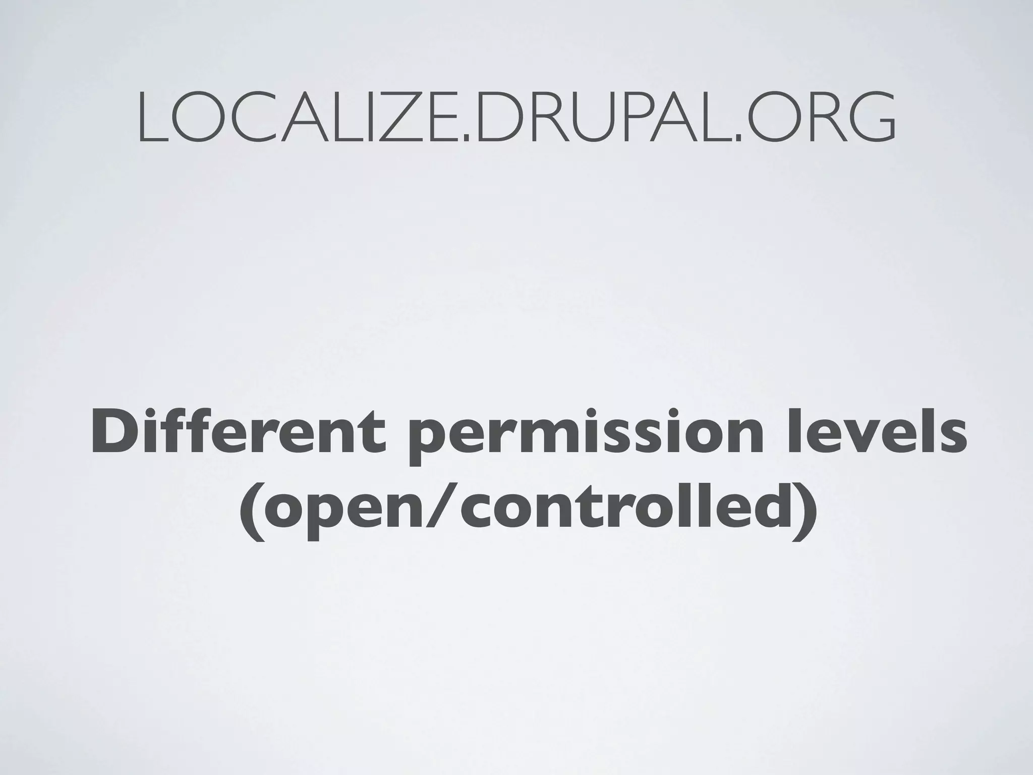 LOCALIZE.DRUPAL.ORG



Different permission levels
     (open/controlled)
 