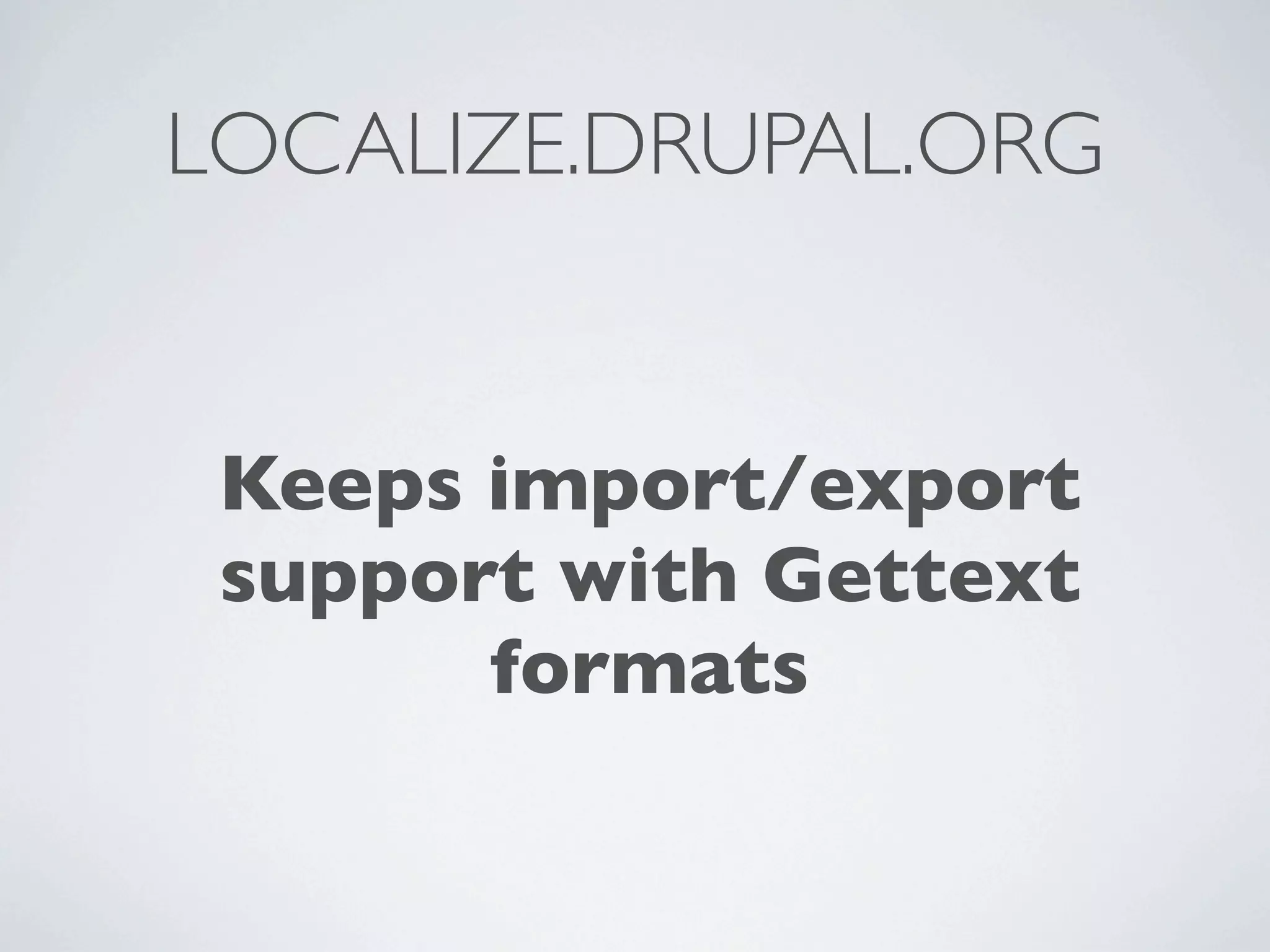 LOCALIZE.DRUPAL.ORG


 Keeps import/export
 support with Gettext
       formats
 