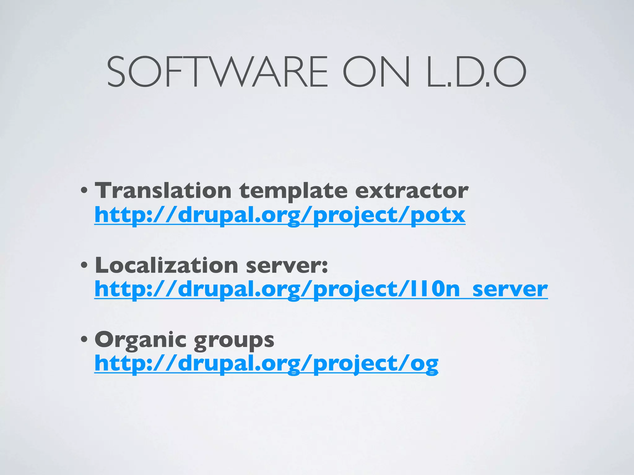 SOFTWARE ON L.D.O

• Translation
            template extractor
 http://drupal.org/project/potx

• Localization
             server:
 http://drupal.org/project/l10n_server

• Organicgroups
 http://drupal.org/project/og
 