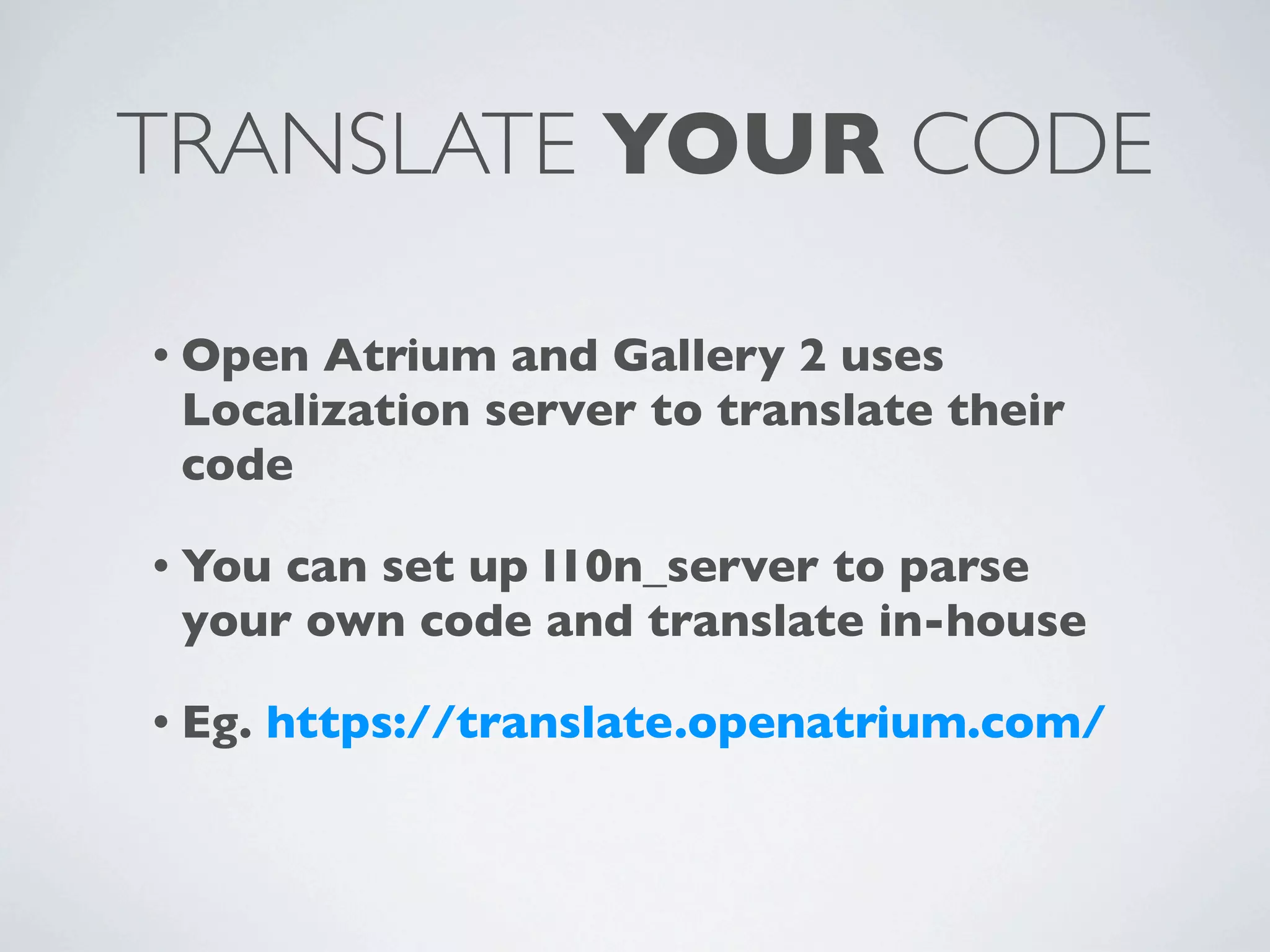 TRANSLATE YOUR CODE

• Open Atrium and Gallery 2 uses
 Localization server to translate their
 code

• Youcan set up l10n_server to parse
 your own code and translate in-house

• Eg.   https://translate.openatrium.com/
 
