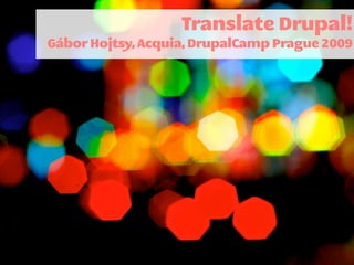 Translate Drupal!
Gábor Hojtsy, Acquia, DrupalCamp Prague 2009
 