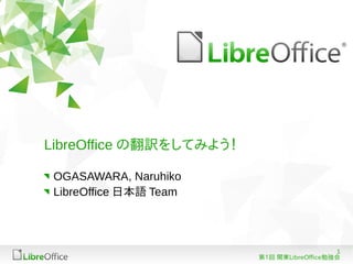 LibreOffice の翻訳をしてみよう！

 OGASAWARA, Naruhiko
 LibreOffice 日本語 Team




                                            1
                         第1回 関東LibreOffice勉強会
 