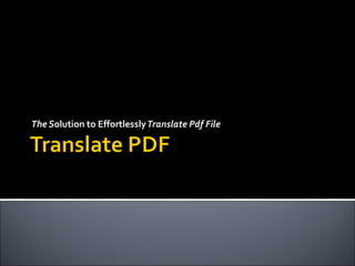 The S olution to   Effortlessly  Translate Pdf File  