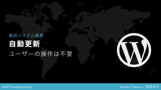 #WPTranslationDay Naoko Takano / 高野直子
自動更新
ユーザーの操作は不要
翻訳システム概要
 