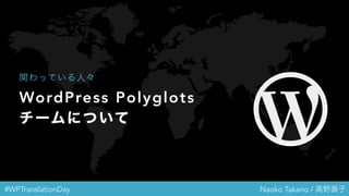 #WPTranslationDay Naoko Takano / 高野直子
WordPress Polyglots
チームについて
関わっている人々
 