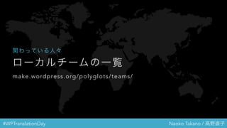 #WPTranslationDay Naoko Takano / 高野直子
ローカルチームの一覧
make.wordpress.org/polyglots/teams/
関わっている人々
 