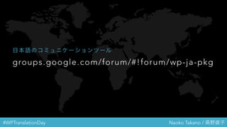 #WPTranslationDay Naoko Takano / 高野直子
groups.google.com/forum/#!forum/wp-ja-pkg
日本語のコミュニケーションツール
 