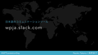 #WPTranslationDay Naoko Takano / 高野直子
wpja.slack.com
日本語のコミュニケーションツール
 