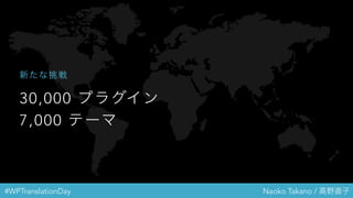 #WPTranslationDay Naoko Takano / 高野直子
30,000 プラグイン
7,000 テーマ
新たな挑戦
 