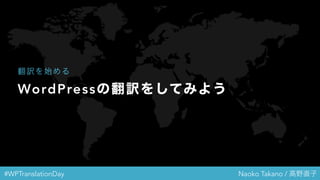 #WPTranslationDay Naoko Takano / 高野直子
WordPressの翻訳をしてみよう
翻訳を始める
 