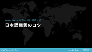 #WPTranslationDay Naoko Takano / 高野直子
日本語翻訳のコツ
WordPress を日本語に翻訳する
 