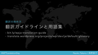 #WPTranslationDay Naoko Takano / 高野直子
翻訳ガイドラインと用語集
- bit.ly/wpja-translation-guide
- translate.wordpress.org/projects/wp/dev/ja/default/glossary
翻訳の始め方
 