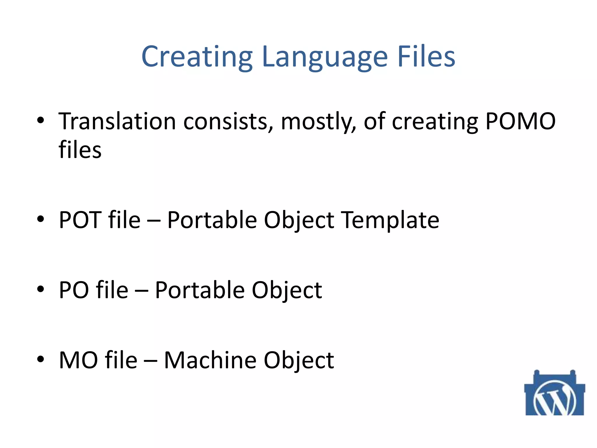 Creating Language Files
• Translation consists, mostly, of creating POMO
files
• POT file – Portable Object Template
• PO file – Portable Object
• MO file – Machine Object
 