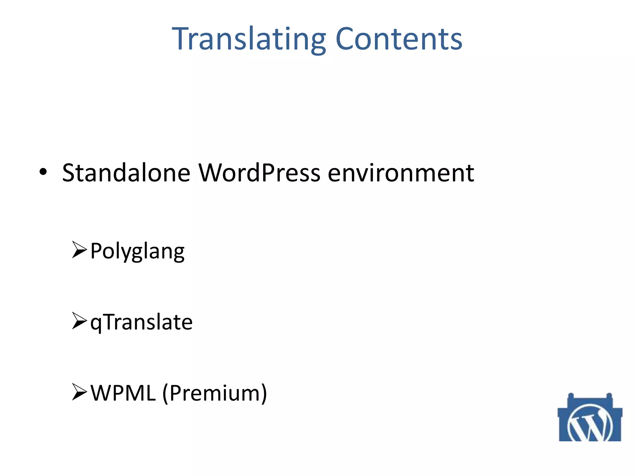 Translating Contents
• Standalone WordPress environment
Polyglang
qTranslate
WPML (Premium)
 