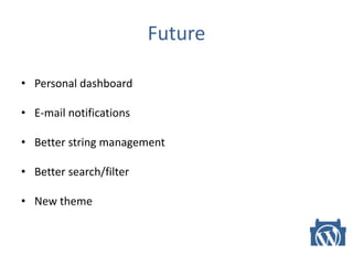 Future
• Personal dashboard
• E-mail notifications
• Better string management
• Better search/filter
• New theme
 
