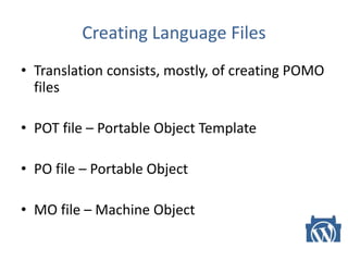 Creating Language Files
• Translation consists, mostly, of creating POMO
files
• POT file – Portable Object Template
• PO file – Portable Object
• MO file – Machine Object
 