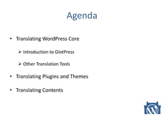 Agenda
• Translating WordPress Core
 Introduction to GlotPress
 Other Translation Tools
• Translating Plugins and Themes
• Translating Contents
 