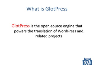 What is GlotPress
GlotPress is the open-source engine that
powers the translation of WordPress and
related projects
 