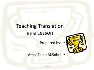 Amal Falah Teaching Translationas a Lesson Prepared by: AmalFalahAl.Sobei 