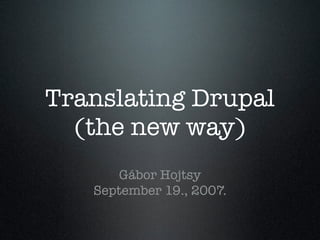 Translating Drupal
  (the new way)
       Gábor Hojtsy
   September 19., 2007.