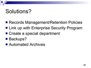 Solutions? Records Management/Retention Policies Link up with Enterprise Security Program Create a special department Backups? Automated Archives 