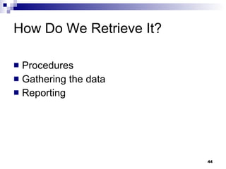 How Do We Retrieve It? Procedures Gathering the data Reporting 