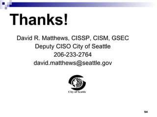 Thanks! David R. Matthews, CISSP, CISM, GSEC Deputy CISO City of Seattle 206-233-2764 [email_address] 