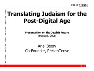 Intro Slide Translating Judaism for the Post-Digital Age Presentation on the Jewish Future Brandeis, 2008 Ariel Beery Co-Founder, PresenTense 