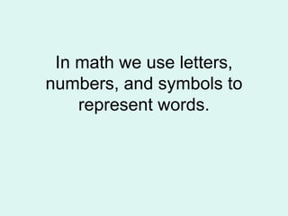 In math we use letters, numbers, and symbols to represent words. 