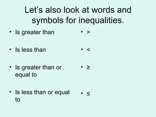 Let’s also look at words and symbols for inequalities. Is greater than Is less than Is greater than or equal to Is less than or equal to > < ≥ ≤ 