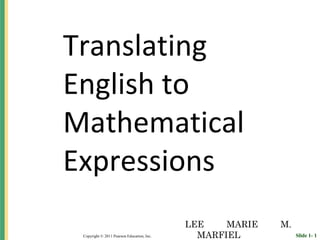 Slide 1- 1
Copyright © 2011 Pearson Education, Inc.
Translating
English to
Mathematical
Expressions
LEE MARIE M.
MARFIEL
 