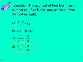 Translate: The quotient of four less than a
number and five is the same as the number
divided by eight.
a)
b)
c)
d) 4
5 8
n n


4
8
5
n
n


5( 4) 8
n n
 
5 8
4
n n


2.5
 