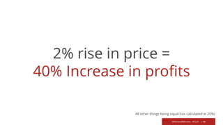 @RichardMBrooks #TC37 | 48
2% rise in price =
40% Increase in profits
All other things being equal (tax calculated at 20%)
 