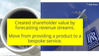 @RichardMBrooks #TC37 | 51
Created shareholder value by
forecasting revenue streams.
Move from providing a product to a
bespoke service.
 