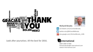 Richard Brooks
uk.linkedin.com/in/richardbrooks
twitter.com/@RichardMBrooks
plus.google.com/+RichardBrooks_L10N
0044 1908 557900
Richard.Brooks@k-international.com
www.k-international.com
Look after yourselves. All the best for 2016.
 