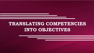 TRANSLATING COMPETENCIES
INTO OBJECTIVES
 