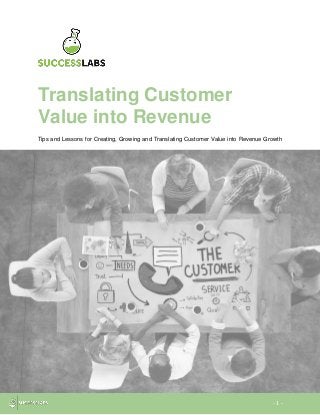 - 1 -
Translating Customer
Value into Revenue
Tips and Lessons for Creating, Growing and Translating Customer Value into Revenue Growth
 
