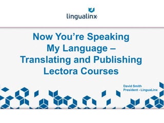 Now You’re Speaking
My Language –
Translating and Publishing
Lectora Courses
David Smith
President - LinguaLinx
 