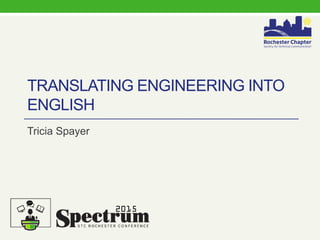 TRANSLATING ENGINEERING INTO
ENGLISH
Tricia Spayer
2015
 