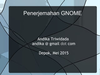 Penerjemahan GNOME
Andika Triwidada
andika @ gmail dot com
Depok, Mei 2015
 