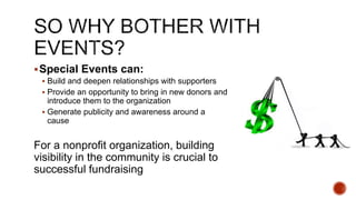 Special Events can:
 Build and deepen relationships with supporters
 Provide an opportunity to bring in new donors and
...