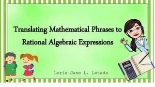 Translating Mathematical Phrases to
Rational Algebraic Expressions
Lorie Jane L. Letada
 