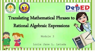 Translating Mathematical Phrases to
Rational Algebraic Expressions
Lorie Jane L. Letada
Module 3
 