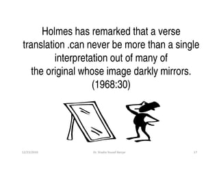 Holmes has remarked that a verse
translation .can never be more than a single
         interpretation out of many of
   th...